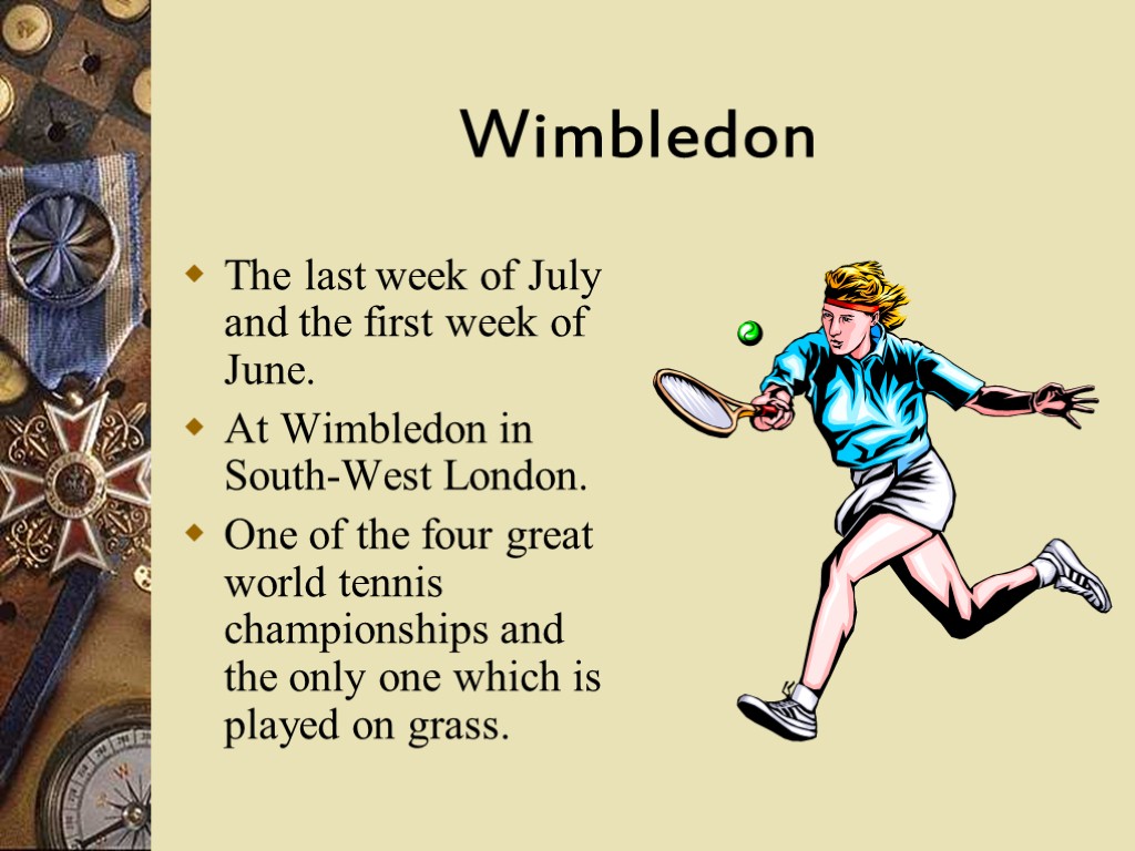 Wimbledon The last week of July and the first week of June. At Wimbledon
